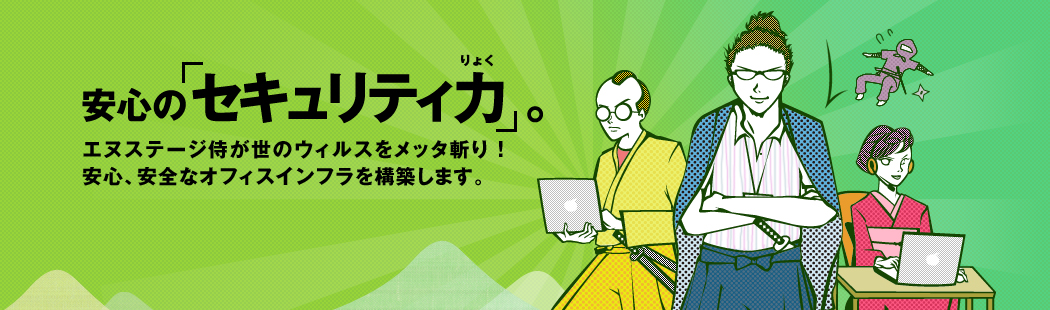 安心のセキュリティ力。エヌステージサムライが世のウィルスをメッタ斬り！安心、安全なオフィスインフラを構築します。